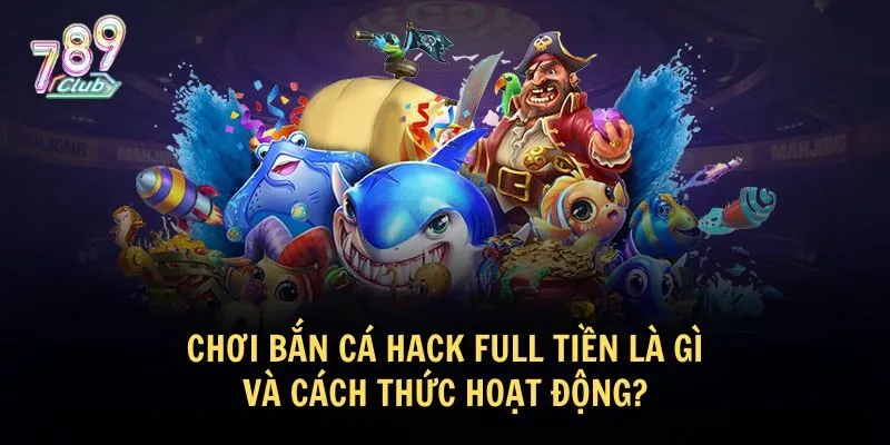 Khái niệm bắn cá hack full tiền và cách thức hoạt động